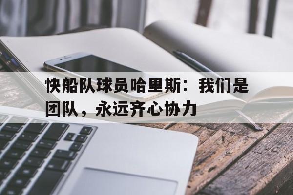 包含快船队球员哈里斯:我们是团队,永远齐心协力的词条 包含快船队球员哈里斯:我们是团队,永远齐心协力的词条